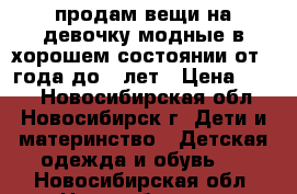 продам вещи на девочку,модные в хорошем состоянии от 1 года до 2 лет › Цена ­ 500 - Новосибирская обл., Новосибирск г. Дети и материнство » Детская одежда и обувь   . Новосибирская обл.,Новосибирск г.